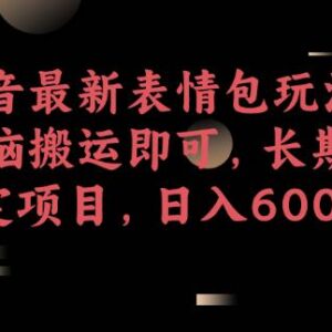抖音最新表情包搬运玩法拆解 零基础可做长期稳定日入600+副业-雨叶虚拟资源网