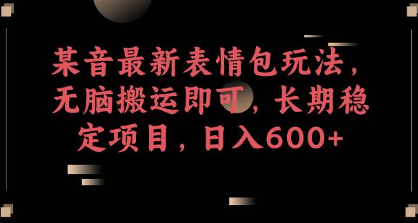 抖音最新表情包搬运玩法拆解 零基础可做长期稳定日入600+副业