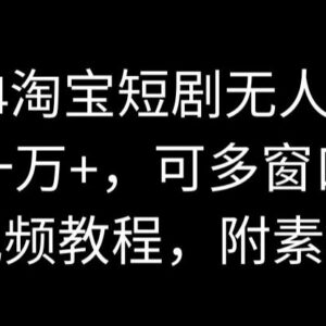 2024淘宝短剧无人直播实操教程 支持多窗口运营附配套素材-雨叶虚拟资源网
