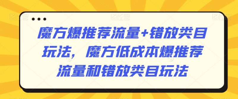 淘系魔方爆推荐流量与错放类目玩法 低成本获流实操教程