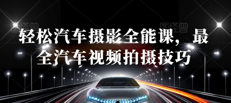 汽车摄影全能课程 从拍摄基础到后期剪辑全流程技巧教学