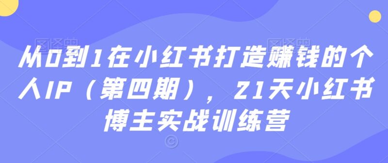 21天小红书博主实战训练营 从0到1打造可变现个人IP全流程
