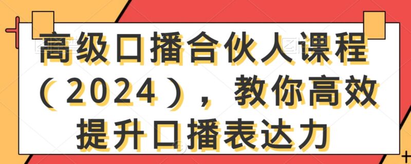 2024高级口播合伙人课程 提升表达力掌握账号变现运营方法