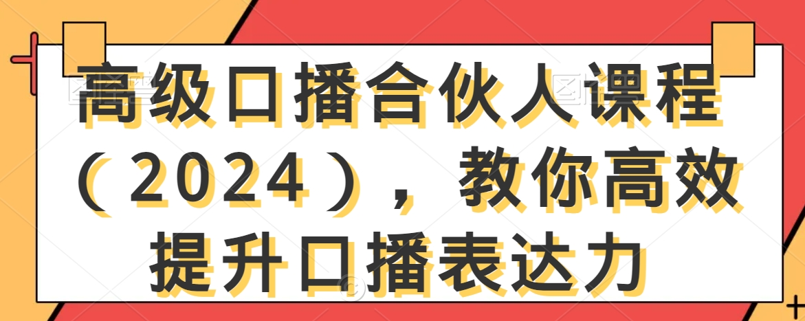 高级口播合伙人课程(2024),教你高效提升口播表达力