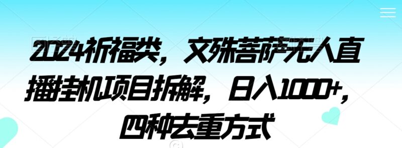 2024文殊菩萨祈福类无人直播挂机项目拆解 附四种去重方法