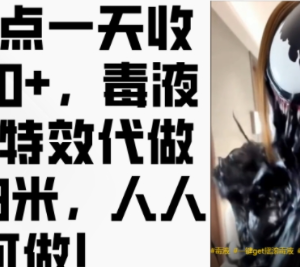 毒液变身特效代做副业实操教程 零基础上手单日可赚500+-雨叶虚拟资源网