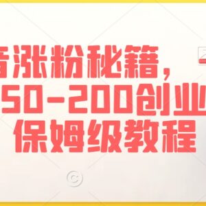 抖音创业粉引流保姆级教程 日引50-200精准粉实操玩法详解-雨叶虚拟资源网