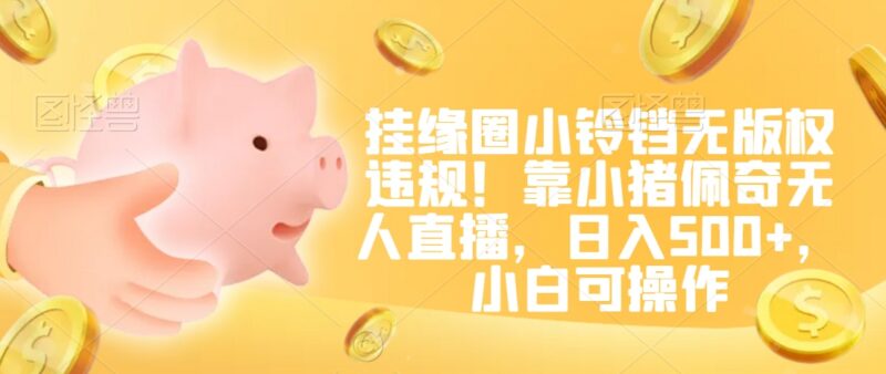 无版权小猪佩奇无人直播挂小铃铛玩法 小白可操作日入500+
