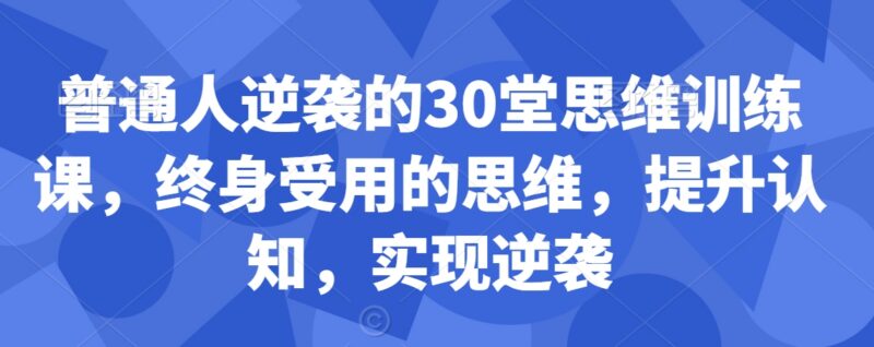 30堂普通人专属思维训练课 提升认知突破局限实现自我逆袭