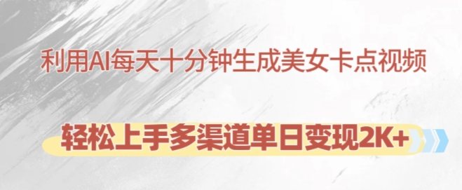 AI制作美女卡点视频实操教程 每天10分钟多渠道变现玩法