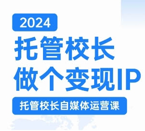 2024托管校长自媒体运营课 打造变现IP实现校区利润增长-雨叶虚拟资源网
