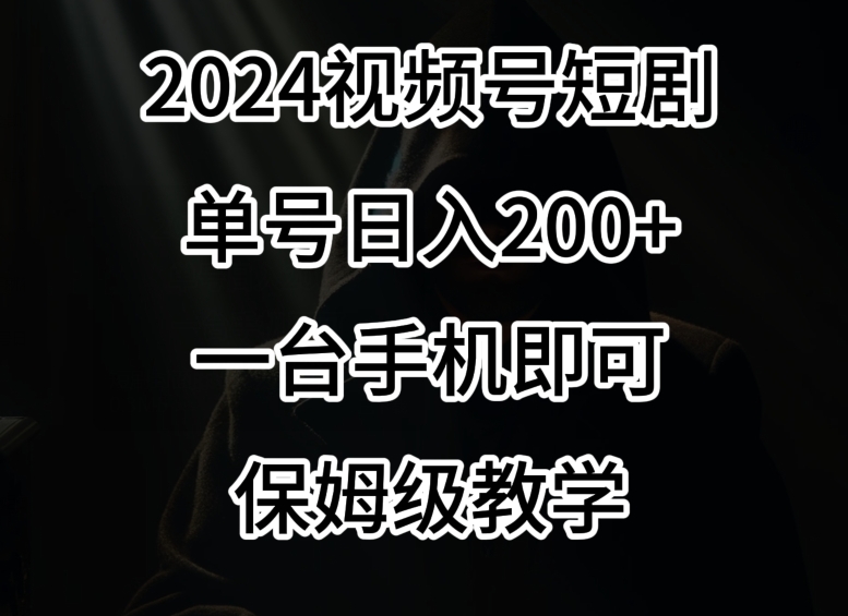 2024风口,视频号短剧,单号日入200+,一台手机即可操作,保姆级教学【揭秘】