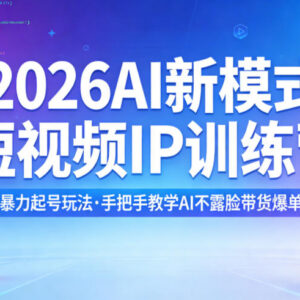 2026AI新模式短视频IP训练营 3天起号与AI不露脸带货技巧教学-雨叶虚拟资源网