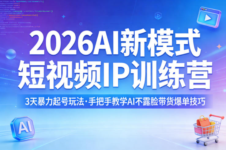 2026AI新模式短视频IP训练营 3天起号与AI不露脸带货技巧教学
