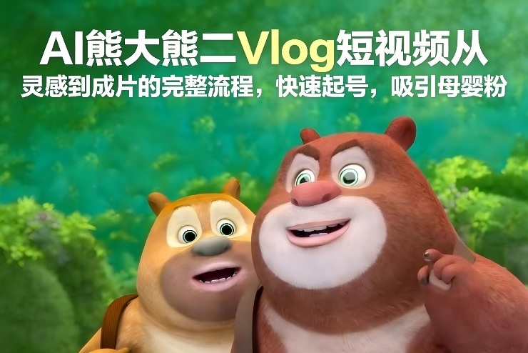 AI制作熊大熊二Vlog短视频全流程 零基础实操吸母婴粉快速起号