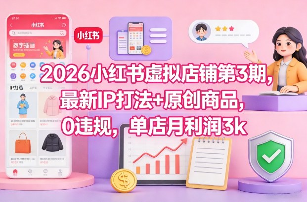 2026小红书虚拟店铺第3期 IP打法原创商品零违规盈利实操教程