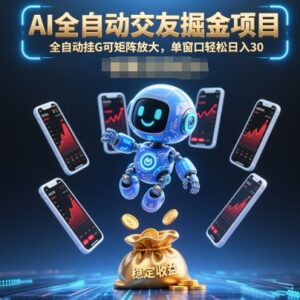 AI全自动交友掘金项目玩法 可矩阵放大单窗口日入30+实操解析-雨叶虚拟资源网