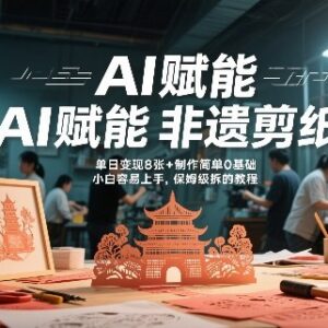 AI赋能非遗剪纸地标建筑爆款视频 零基础小白保姆级变现拆解教程-雨叶虚拟资源网