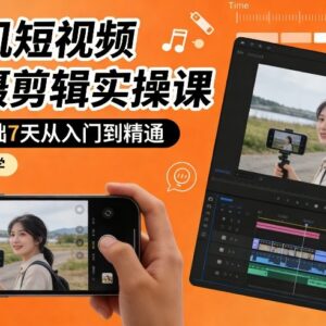 零基础手机短视频拍摄剪辑实操课 7天从入门到精通小白教程-雨叶虚拟资源网