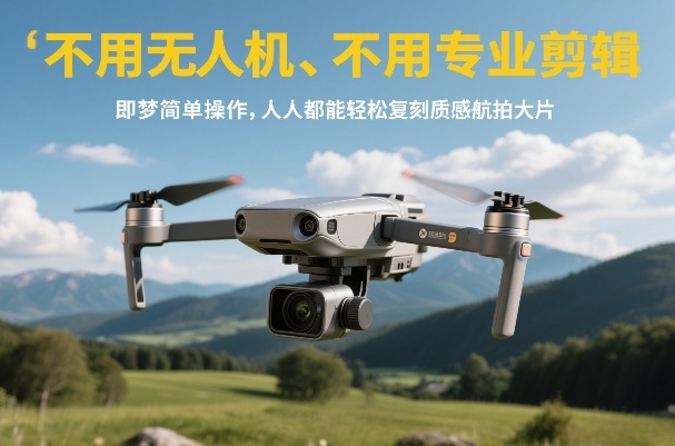 无需无人机与专业剪辑技能 用即梦AI轻松生成质感航拍大片