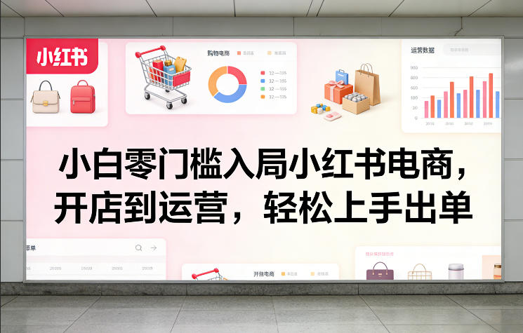 小红书电商小白零基础入门 从开店到运营全流程实操教程