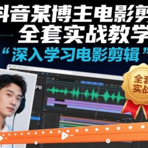 抖音博主电影剪辑全套实战教学 Pr剪辑全流程实操教程-雨叶虚拟资源网