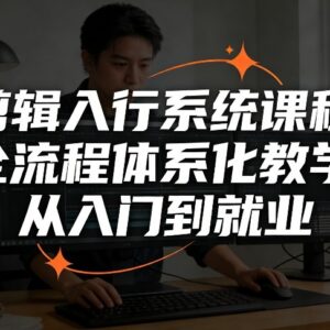 零基础剪辑入行系统课程 全流程教学覆盖入门到就业全链路-雨叶虚拟资源网