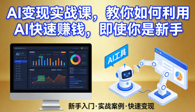 AI变现实战课程 零基础新手可上手的AI盈利实操指南
