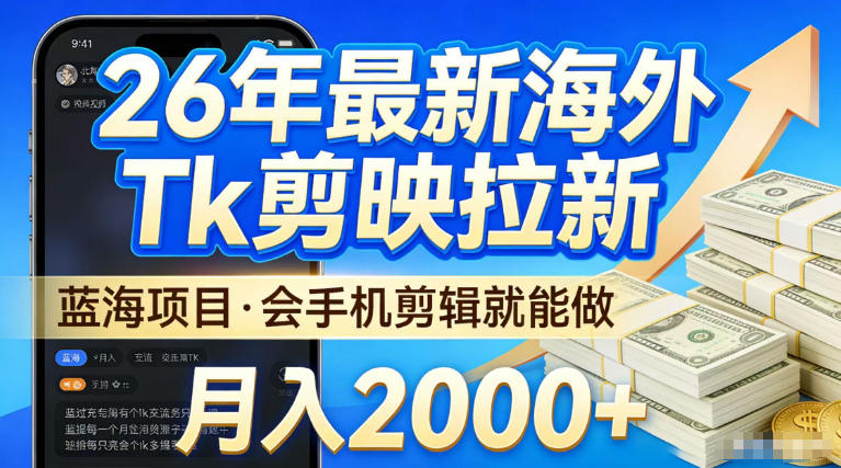 2026海外TK剪映拉新蓝海项目 会基础手机剪辑即可稳定增收