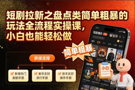 短剧拉新盘点类玩法全流程实操教程 零基础小白可快速上手