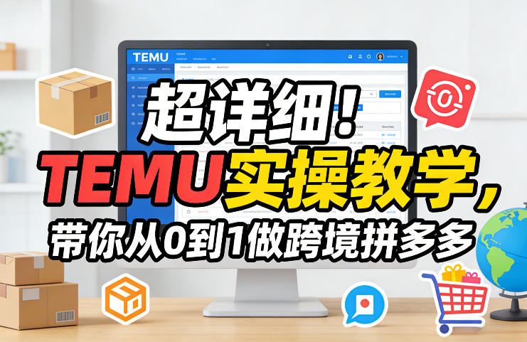 TEMU零基础实操教学 从0到1做跨境拼多多全流程指南