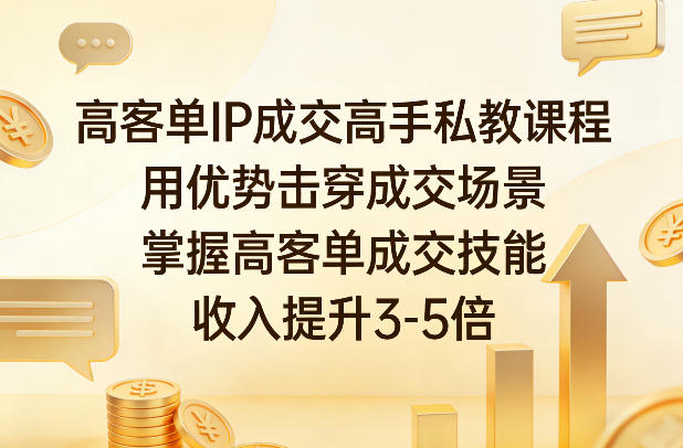 高客单IP成交高手私教课程 掌握优势成交技能提升收入