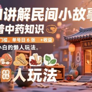 0基础AI做民间故事类中药科普 小白适用懒人副业单号日赚600+-雨叶虚拟资源网