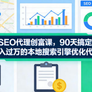 本地SEO代理创业实操课 90天拿首单打造月入过万稳定业务-雨叶虚拟资源网
