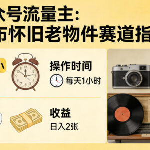 公众号流量主怀旧老物件赛道玩法 低门槛日操作1小时即可变现-雨叶虚拟资源网