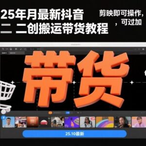 2025年10月最新抖音二创搬运带货教程 剪映操作可过抖加审核-雨叶虚拟资源网