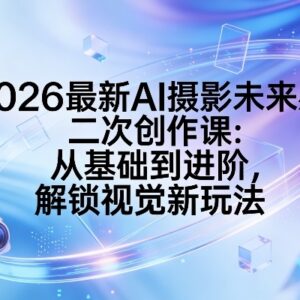 2026最新AI摄影未来感二次创作课 零基础从入门到进阶实操教学-雨叶虚拟资源网