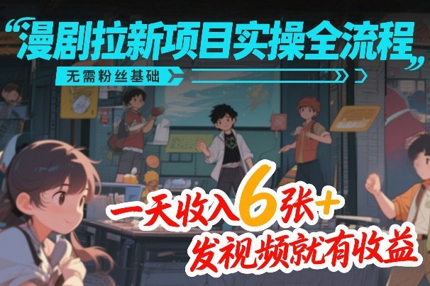 漫剧拉新项目实操全流程拆解 0粉丝基础上手单天可赚600+