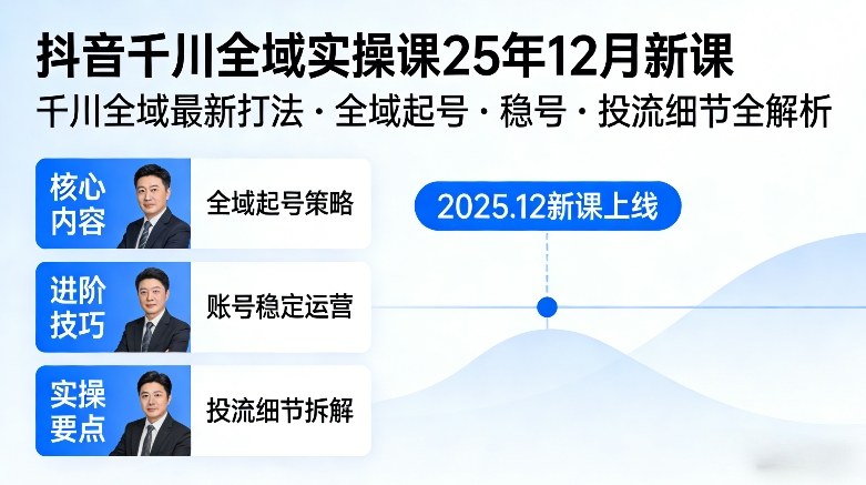 2025年12月抖音千川全域实操新课 涵盖起号稳号投流全细节