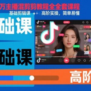 抖音百万主播混剪全套教程 基础剪辑到高阶实操系统教学-雨叶虚拟资源网