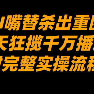 AI嘴替短视频怎么做 7天获千万播放完整实操流程拆解-雨叶虚拟资源网