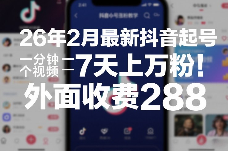 2026年2月最新抖音起号涨粉教程 低制作成本7天可涨粉过万