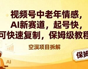 视频号中老年情感AI新赛道起号教程 低门槛可复制保姆级攻略-雨叶虚拟资源网