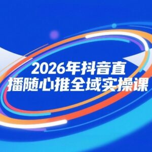 2026年抖音直播随心推全域实操课 自然流微付费运营投放教学-雨叶虚拟资源网