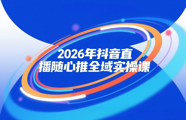2026年抖音直播随心推全域实操课 自然流微付费运营投放教学