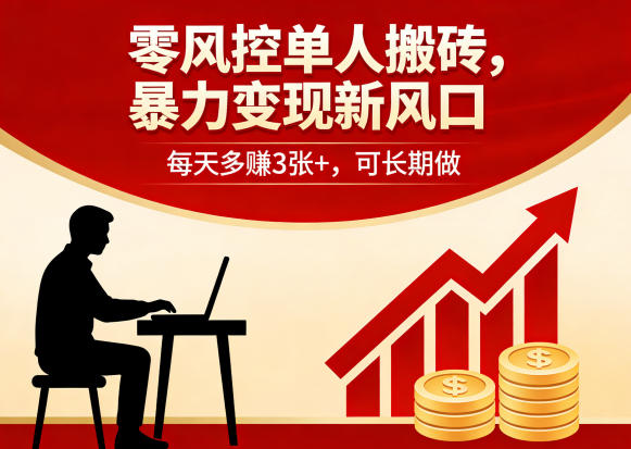 零风控单人搬砖变现项目介绍 无门槛可长期操作收益稳定