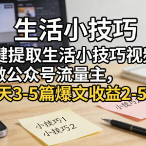 提取生活小技巧视频文案做公众号流量主 低门槛变现玩法详解-雨叶虚拟资源网