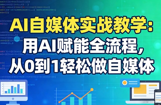 AI自媒体全流程实战教程 从0到1掌握AI赋能内容创作技巧