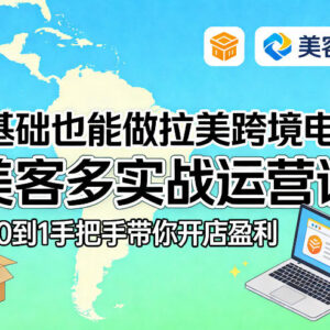 零基础入局拉美跨境电商 美客多运营课从0到1教你开店盈利-雨叶虚拟资源网