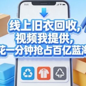 线上旧衣回收项目操作攻略 低门槛发视频抢占百亿蓝海市场-雨叶虚拟资源网